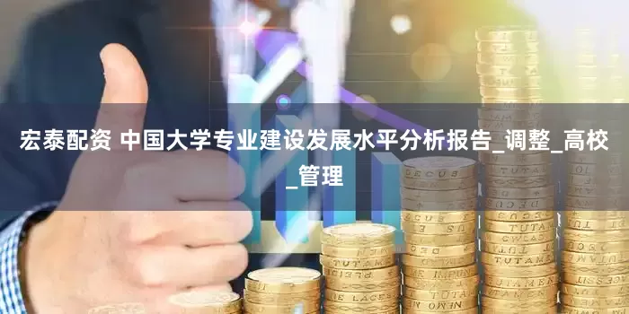 宏泰配资 中国大学专业建设发展水平分析报告_调整_高校_管理