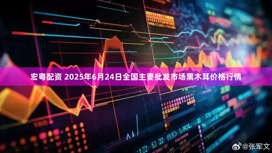 宏粤配资 2025年6月24日全国主要批发市场黑木耳价格行情
