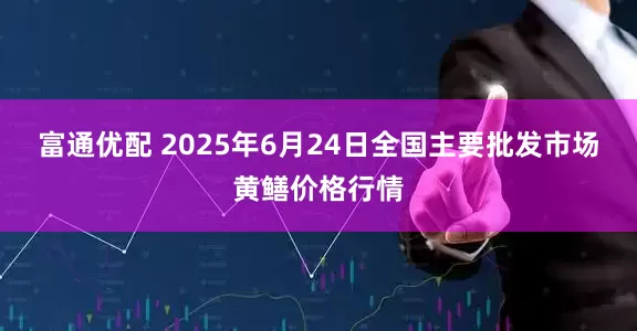富通优配 2025年6月24日全国主要批发市场黄鳝价格行情