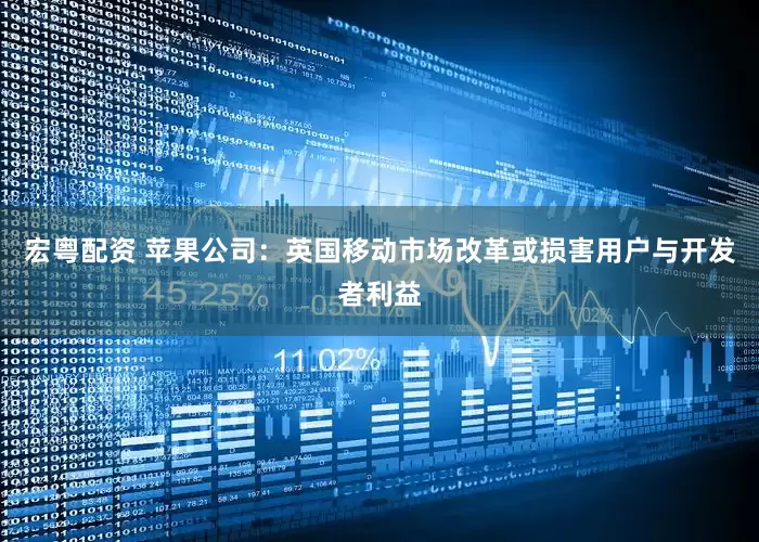 宏粤配资 苹果公司：英国移动市场改革或损害用户与开发者利益