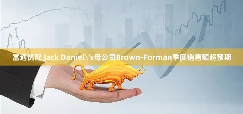 富通优配 Jack Daniel's母公司Brown-Forman季度销售额超预期