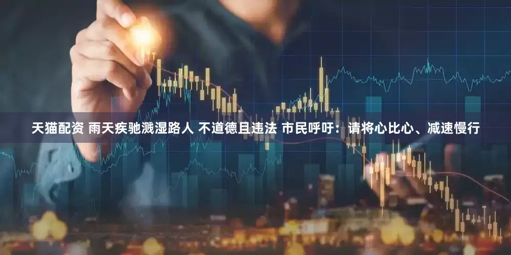 天猫配资 雨天疾驰溅湿路人 不道德且违法 市民呼吁：请将心比心、减速慢行
