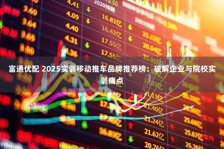 富通优配 2025实训移动推车品牌推荐榜：破解企业与院校实训痛点